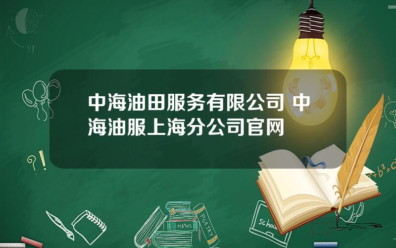 中海油田服务有限公司 中海油服上海分公司官网